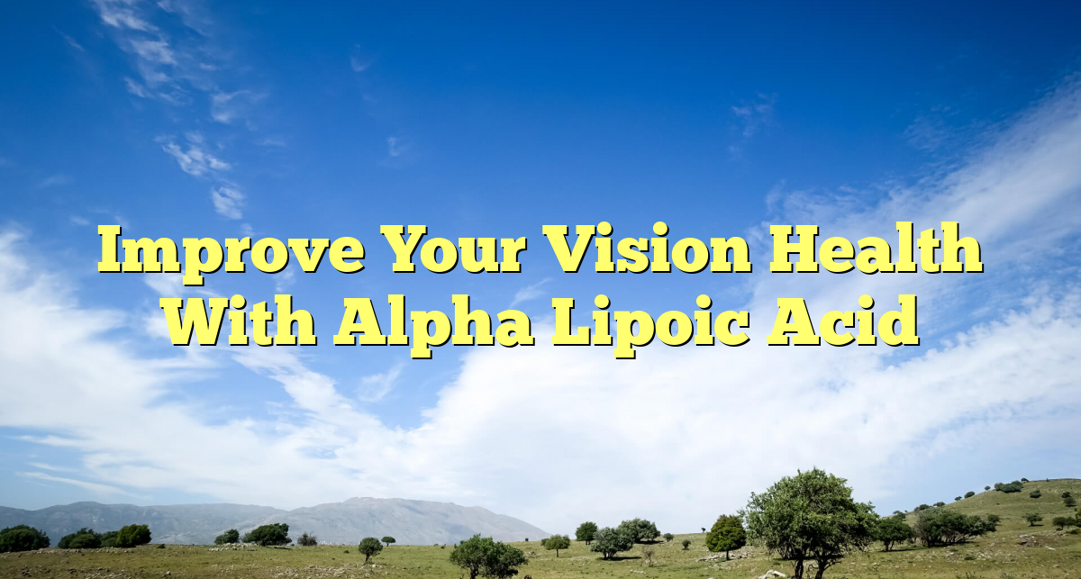 Improve Your Vision Health With Alpha Lipoic Acid